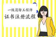 2020年辽宁一级消防工程师考试证书注册过程 2020年辽宁一级消防工程师考试证书注册过程