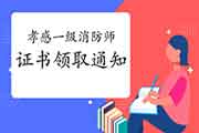 2020年湖北孝感一级消防工程师考试证书领取通告 2020年湖北孝感一级消防工程师考试证书领取通告