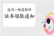 2020年四川达州一级消防工程师考试证书领取通告 2020年四川达州一级消防工程师考试证书领取通告