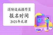 2021年天津消防设备操作员中级报名时间