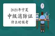 2021年宁夏中级消防设施操作员证什么时候考? 2021年宁夏中级消防设施操作员证什么时候考?