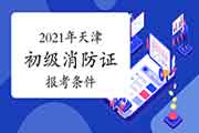 2021年天津初级消防设施操作员证报考需要什么条件? 2021年天津初级消防设施操作员证报考需要什么条件?