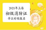 2021年上海初级消防设施操作员证什么时候报名? 2021年上海初级消防设施操作员证什么时候报名?