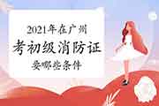 初级消防设施操作员:2021年在广州考消防设施操作员证要哪些条件? 初级消防设施操作员:2021年在广州考消防设施操作员证要哪些条件?