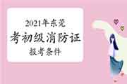 初级消防设施操作员：2021年东莞考消防设施操作员证的条件