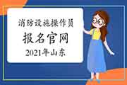 初级消防设施操作员：2021年山东消防设备操作员报名官网