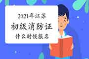 2021年江苏初级消防设施操作员证什么时候报名？