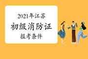 2021年江苏初级消防设施操作员证报考需要什么条件? 2021年江苏初级消防设施操作员证报考需要什么条件?