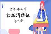 初级消防设施操作员:2021年苏州消防设施操作员证怎样考取需要什么条件? 初级消防设施操作员:2021年苏州消防设施操作员证怎样考取需要什么条件?