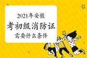 初级消防设施操作员：2021年安徽省考消防设施操作员证需要什么条件？