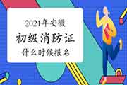 2021年安徽初级消防设施操作员证什么时候报名？