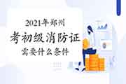 初级消防设施操作员:2021年郑州考消防设施操作员证需要什么条件? 初级消防设施操作员:2021年郑州考消防设施操作员证需要什么条件?