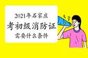 初级消防设施操作员：2021年石家庄考消防设施操作员证需要什么条件？