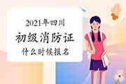 2021年四川初级消防设施操作员证什么时候报名？