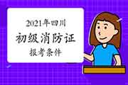 2021年四川初级消防设施操作员证报考需要什么条件？