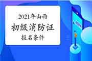 2021年山西初级消防设施操作员证考试报名条件和要求 2021年山西初级消防设施操作员证考试报名条件和要求