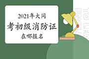 初级消防设施操作员:2021年大同考消防设施操作员证在哪报名? 初级消防设施操作员:2021年大同考消防设施操作员证在哪报名?