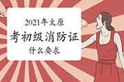 初级消防设施操作员：2021年太原考消防设施操作员证要什么要求？