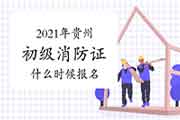 2021年贵州初级消防设施操作员证什么时候报名? 2021年贵州初级消防设施操作员证什么时候报名?
