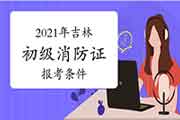 初级消防设施操作员:吉林消防设施操作员证报考条件2021年 初级消防设施操作员:吉林消防设施操作员证报考条件2021年