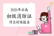 2021年云南初级消防设施操作员证什么时候报名? 2021年云南初级消防设施操作员证什么时候报名?