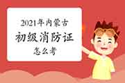 初级消防设施操作员：2021年内蒙古消防设施操作员证怎样考？