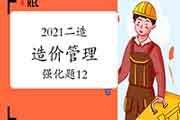 2021二级造价工程师考试《造价管理》强化题(12) 2021二级造价工程师考试《造价管理》强化题(12)