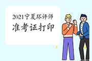 2021年宁夏环境影响评价工程师准考证打印时间:5月24日至28日