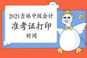 2021年吉林中级会计职称准考证打印时间 2021年吉林中级会计职称准考证打印时间