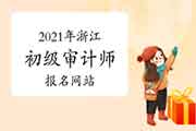 2021年浙江初级审计师报名网站:审计考试管理平台 2021年浙江初级审计师报名网站:审计考试管理平台