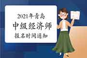 2021年青岛中级经济师报名时间通知7月27日—8月16日