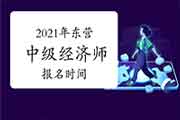 2021年东营中级经济师报名时间：7月27日—8月16日