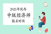 2021年陕西中级经济师报名时间：7月19日至29日