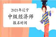 2021年辽宁中级经济师报名时间：8月5日-15日