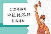 2021年临沂中级经济师报名通知:7月27日—8月16日 2021年临沂中级经济师报名通知:7月27日—8月16日