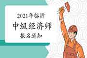 2021年临沂中级经济师报名通知：7月27日—8月16日