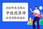 2020年度马鞍山中级经济师证书领取的通知2021年4月6日起