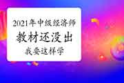 2021年中级经济师教材还没出,我要这样学! 2021年中级经济师教材还没出,我要这样学!