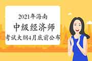 2021年海南中级经济师考试大纲计划在4月底前公布 2021年海南中级经济师考试大纲计划在4月底前公布