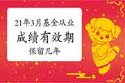 2021年3月基金从业资格成绩有效期几年?合格的成绩可保留几年? 2021年3月基金从业资格成绩有效期几年?合格的成绩可保留几年?