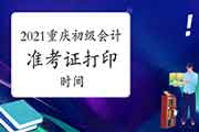 2021年重庆初级会计准考证打印时间及考试时间安排