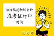 2021年福建初级会计准考证打印时间及考试时间安排 2021年福建初级会计准考证打印时间及考试时间安排