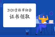 吉林市2020年初级会计证书启动领取了吗?