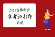 2021年吉林初会准考证什么时候可以打印? 2021年吉林初会准考证什么时候可以打印?