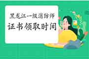 2020年黑龙江一级消防工程师考试证书什么时候领取? 2020年黑龙江一级消防工程师考试证书什么时候领取?