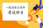 2021年福建一级消防工程师考试科目 2021年福建一级消防工程师考试科目