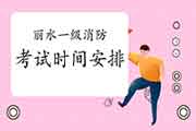 2021年浙江丽水一级消防考试时间安排 2021年浙江丽水一级消防考试时间安排