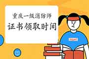 2020年重庆一级消防工程师考试证书什么时候领取?