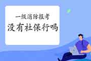 没有社保可以报考2021年一级消防工程师考试吗? 没有社保可以报考2021年一级消防工程师考试吗?