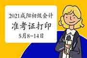2021年陕西咸阳初级会计职称准考证打印时间5月8日至14日 2021年陕西咸阳初级会计职称准考证打印时间5月8日至14日